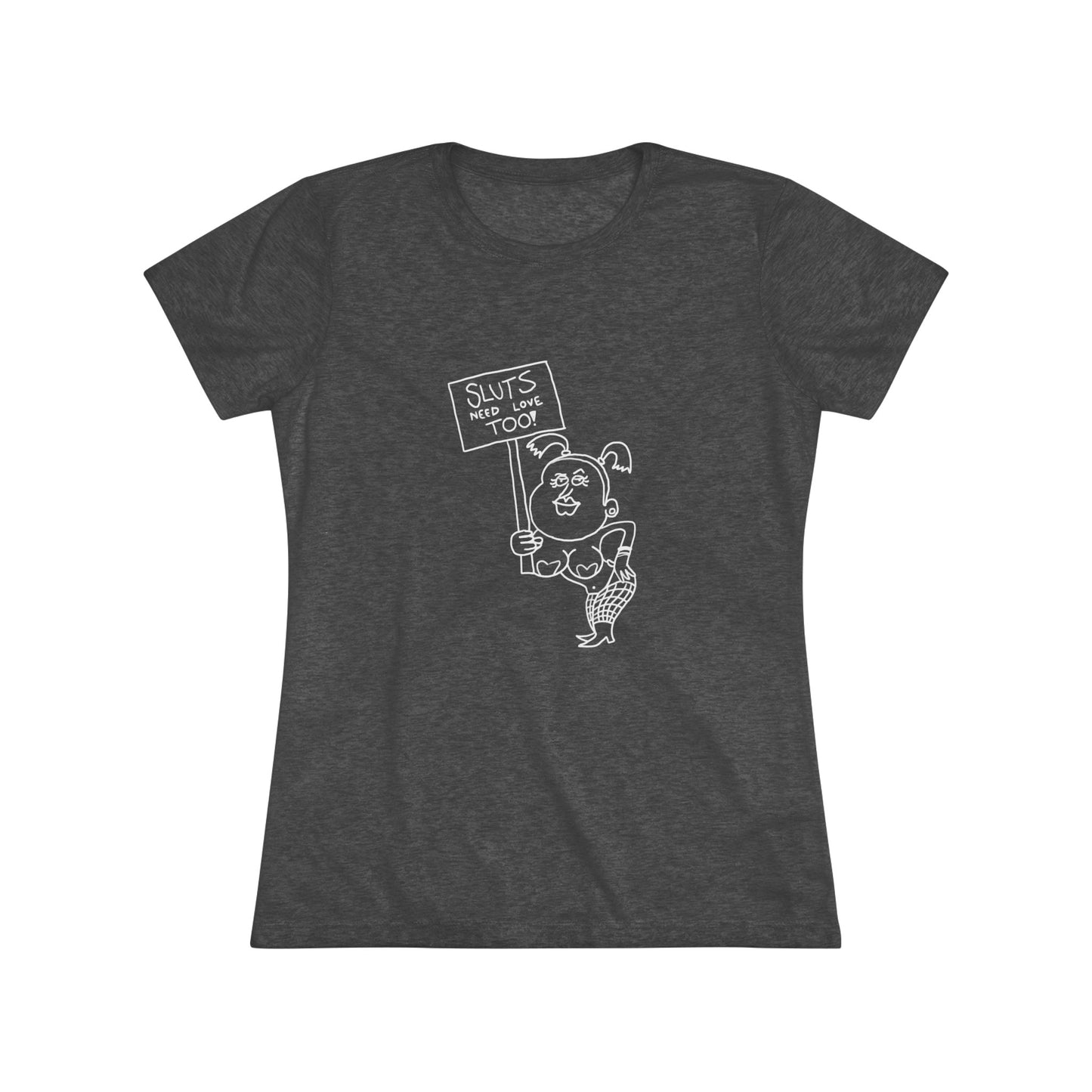 "Sluts Need Love Too" Women's T-Shirt